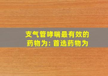 支气管哮喘最有效的药物为: 首选药物为